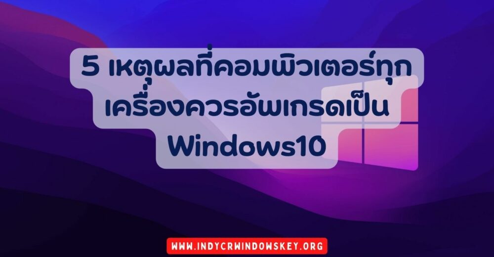 5 เหตุผลที่คอมพิวเตอร์ทุกเครื่องควรอัพเกรดเป็น Windows10